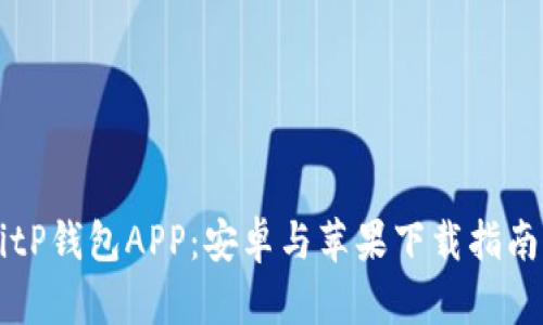 全面解析BitP钱包APP：安卓与苹果下载指南及功能特色