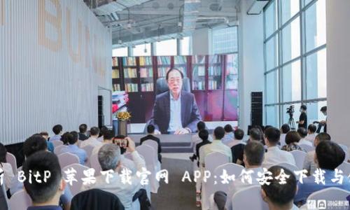 全面解析 BitP 苹果下载官网 APP：如何安全下载与使用指南
