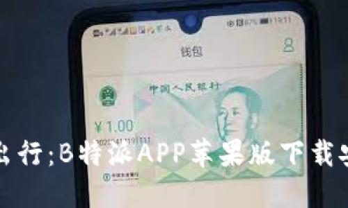 畅享智慧出行：B特派APP苹果版下载安装全攻略