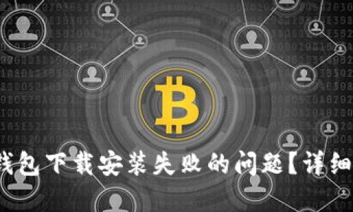 如何解决b特派钱包下载安装失败的问题？详细指南与解决方案
