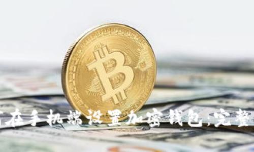 如何在手机端设置加密钱包：完整指南